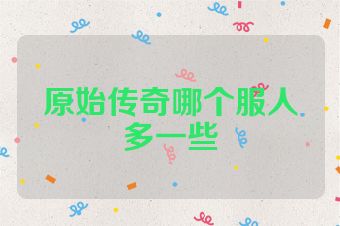 原始传奇哪个服人多一些