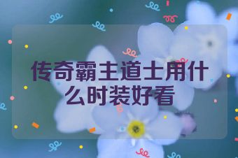 传奇霸主道士用什么时装好看