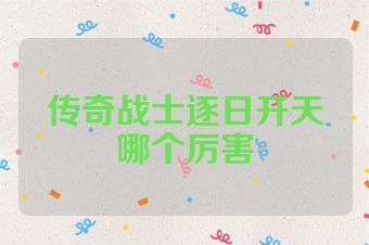 传奇战士逐日开天哪个厉害