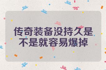 传奇装备没持久是不是就容易爆掉