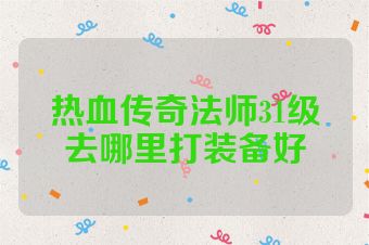 热血传奇法师31级去哪里打装备好
