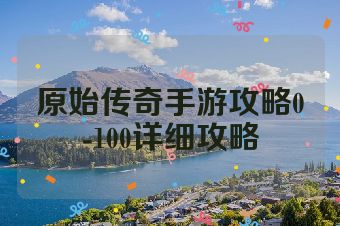 原始传奇手游攻略0-100详细攻略
