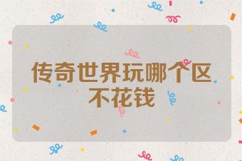 传奇世界玩哪个区不花钱