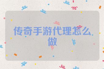 传奇手游代理怎么做