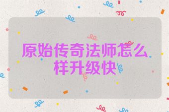 原始传奇法师怎么样升级快