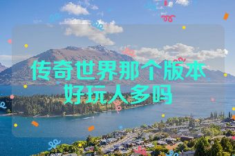 传奇世界那个版本好玩人多吗