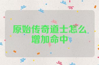 原始传奇道士怎么增加命中