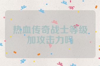 热血传奇战士等级加攻击力吗