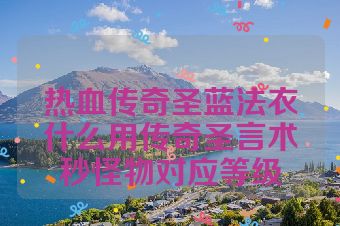 热血传奇圣蓝法衣什么用传奇圣言术秒怪物对应等级