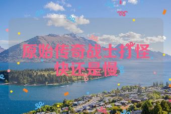 原始传奇战士打怪快还是慢