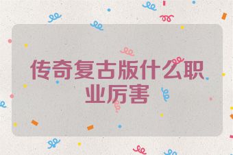 传奇复古版什么职业厉害