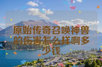 原始传奇召唤神兽的伤害怎么样啊多少钱