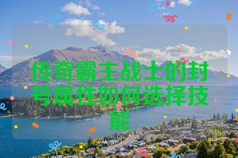 传奇霸主战士的封号属性如何选择技能