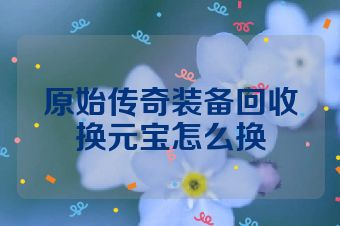 原始传奇装备回收换元宝怎么换