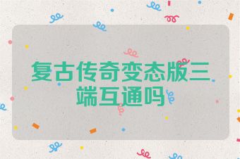 复古传奇变态版三端互通吗