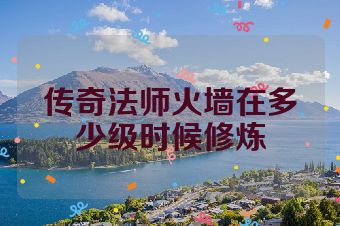 传奇法师火墙在多少级时候修炼