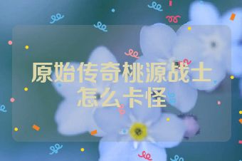原始传奇桃源战士怎么卡怪