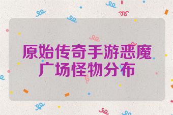 原始传奇手游恶魔广场怪物分布