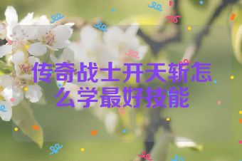 传奇战士开天斩怎么学最好技能