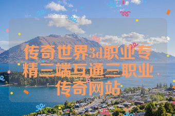 传奇世界3d职业专精三端互通三职业传奇网站