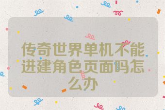 传奇世界单机不能进建角色页面吗怎么办