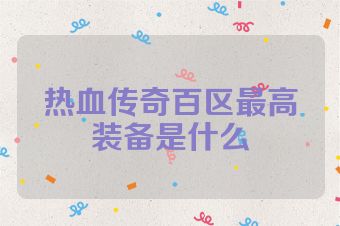 热血传奇百区最高装备是什么