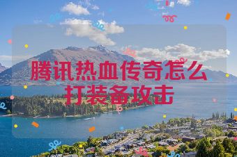 腾讯热血传奇怎么打装备攻击