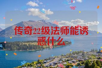 传奇22级法师能诱惑什么