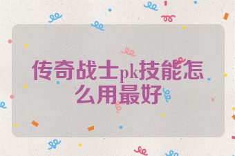 传奇战士pk技能怎么用最好