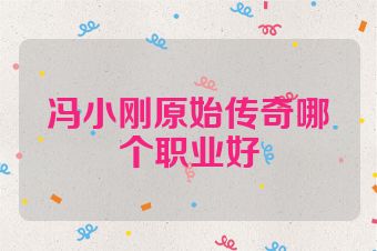 冯小刚原始传奇哪个职业好