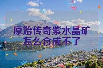 原始传奇紫水晶矿怎么合成不了