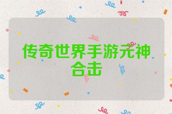 传奇世界手游元神合击