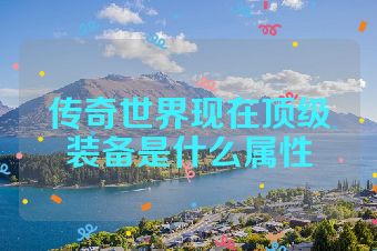传奇世界现在顶级装备是什么属性