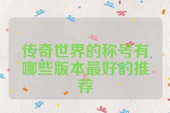 传奇世界的称号有哪些版本最好的推荐