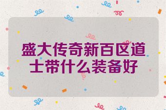 盛大传奇新百区道士带什么装备好