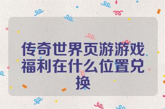 传奇世界页游游戏福利在什么位置兑换