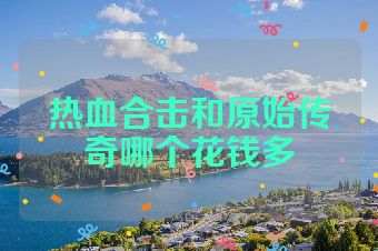 热血合击和原始传奇哪个花钱多