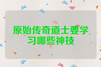 原始传奇道士要学习哪些神技