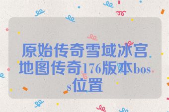 原始传奇雪域冰宫地图传奇176版本boss位置