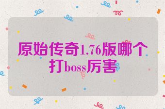 原始传奇1.76版哪个打boss厉害