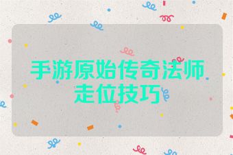 手游原始传奇法师走位技巧