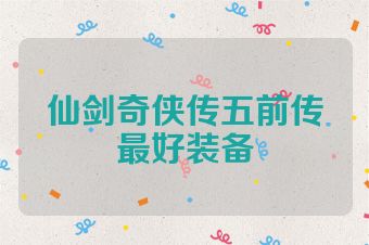 仙剑奇侠传五前传最好装备