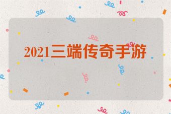 2021三端传奇手游