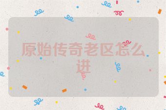 原始传奇老区怎么进