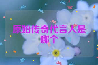 原始传奇代言人是哪个