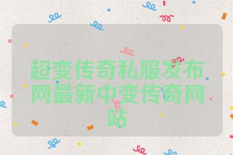 超变传奇私服发布网最新中变传奇网站