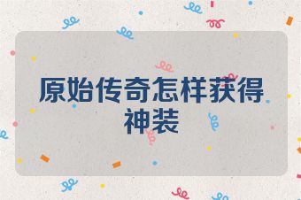 原始传奇怎样获得神装