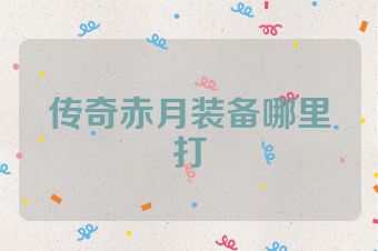 传奇赤月装备哪里打