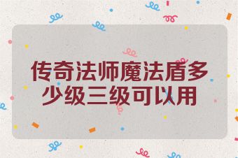 传奇法师魔法盾多少级三级可以用