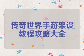 传奇世界手游架设教程攻略大全